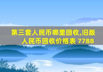 第三套人民币哪里回收,旧版人民币回收价格表 7788